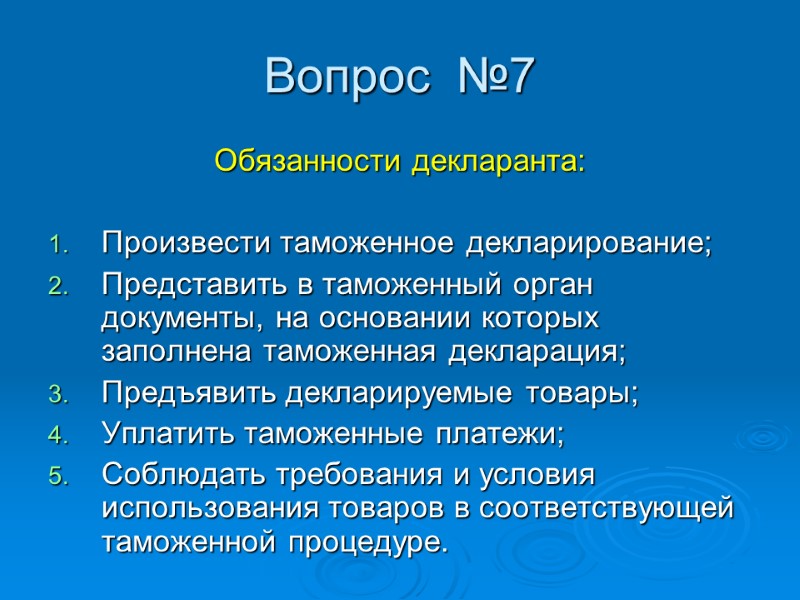 Вопрос  №7 Обязанности декларанта:  Произвести таможенное декларирование; Представить в таможенный орган документы,